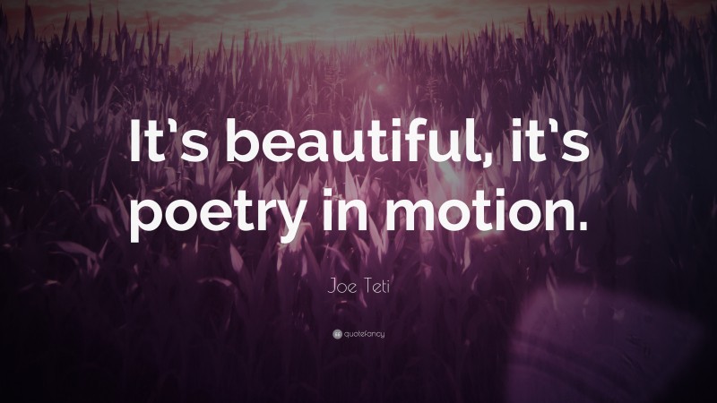 Joe Teti Quote: “It’s beautiful, it’s poetry in motion.”