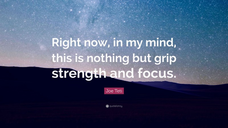 Joe Teti Quote: “Right now, in my mind, this is nothing but grip strength and focus.”
