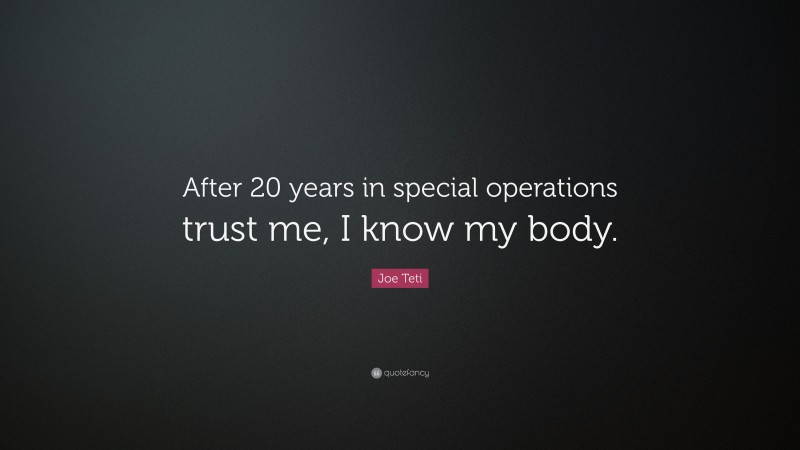 Joe Teti Quote: “After 20 years in special operations trust me, I know my body.”