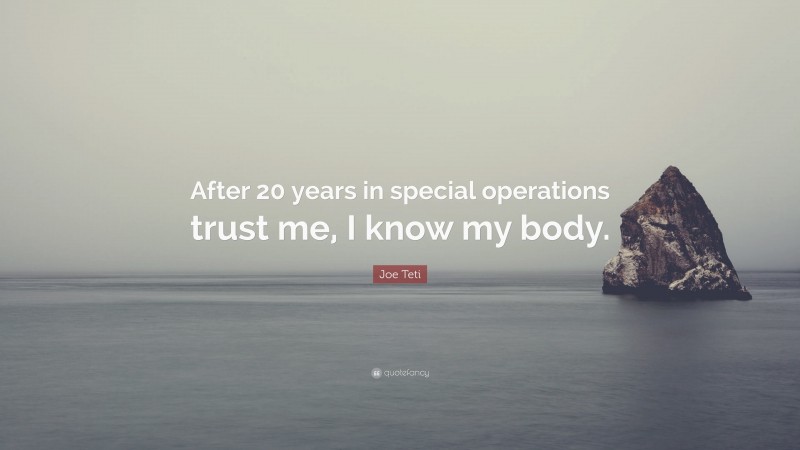 Joe Teti Quote: “After 20 years in special operations trust me, I know my body.”