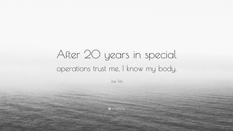 Joe Teti Quote: “After 20 years in special operations trust me, I know my body.”