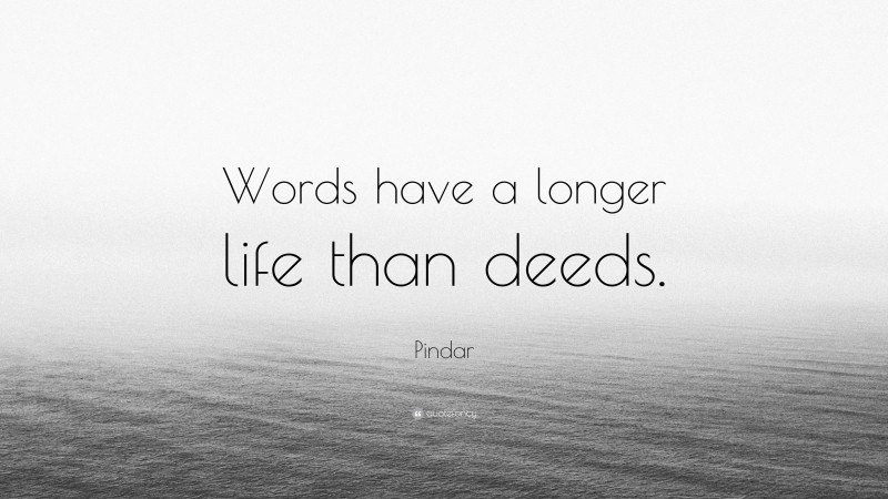Pindar Quote: “Words have a longer life than deeds.”