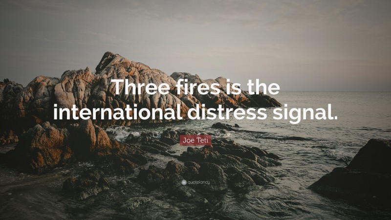 Joe Teti Quote: “Three fires is the international distress signal.”