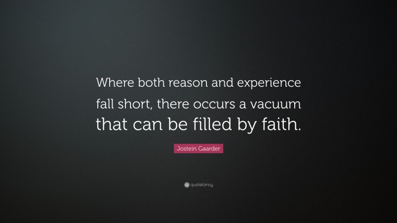 Jostein Gaarder Quote: “Where both reason and experience fall short, there occurs a vacuum that can be filled by faith.”