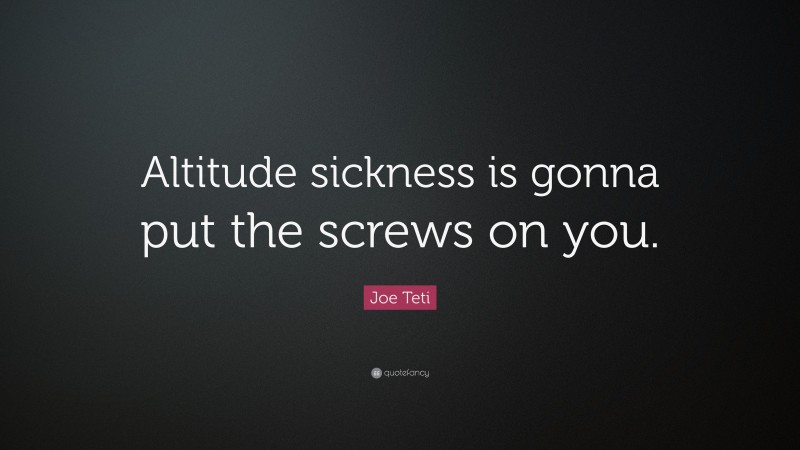 Joe Teti Quote: “Altitude sickness is gonna put the screws on you.”