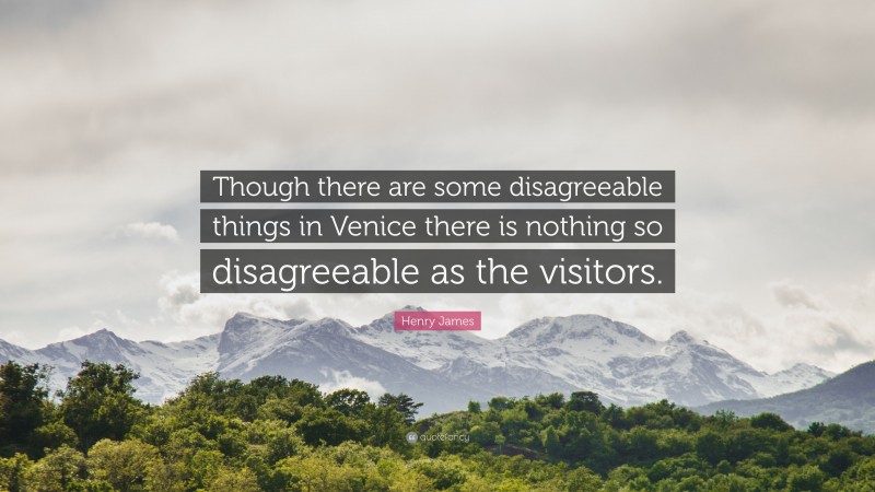 Henry James Quote: “Though there are some disagreeable things in Venice there is nothing so disagreeable as the visitors.”