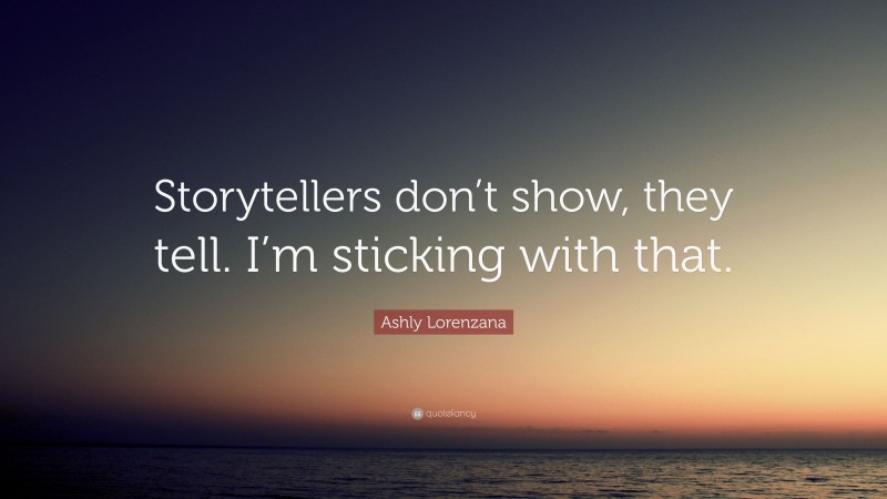 Ashly Lorenzana Quote: “Storytellers don’t show, they tell. I’m sticking with that.”