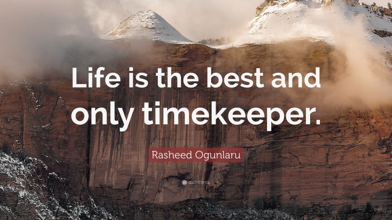 Rasheed Ogunlaru Quote: “Life is the best and only timekeeper.”