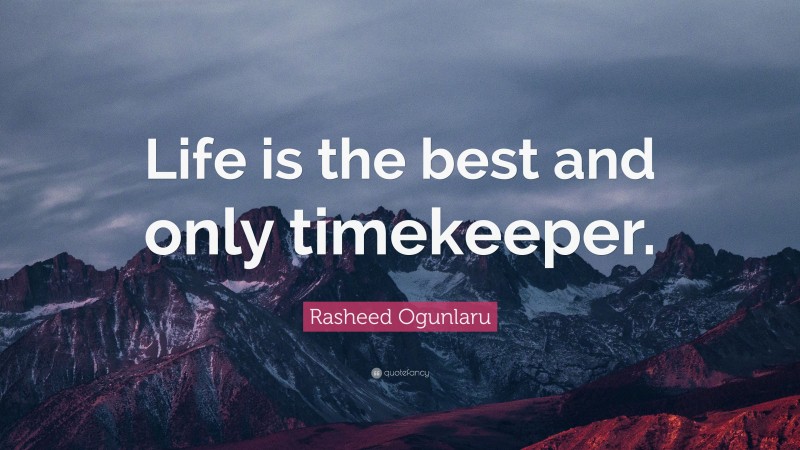 Rasheed Ogunlaru Quote: “Life is the best and only timekeeper.”