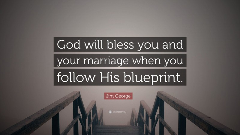 Jim George Quote: “God will bless you and your marriage when you follow His blueprint.”
