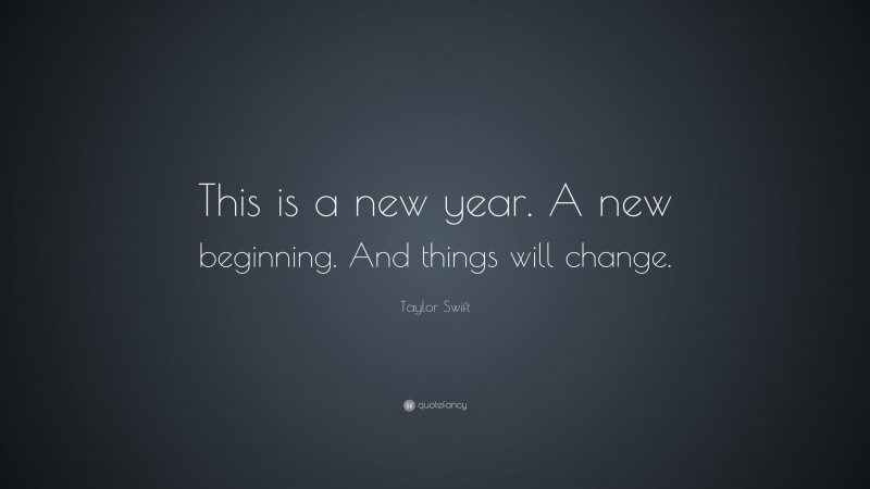 Taylor Swift Quote: “This is a new year. A new beginning. And things will change.”