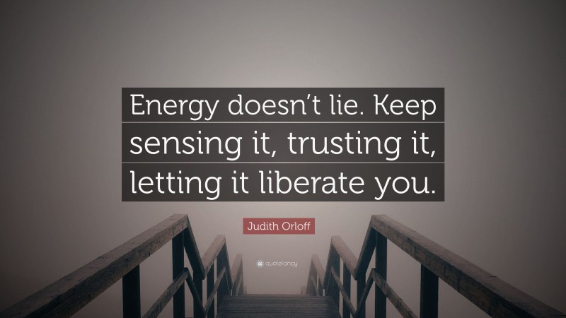 Judith Orloff Quote: “Energy doesn’t lie. Keep sensing it, trusting it, letting it liberate you.”