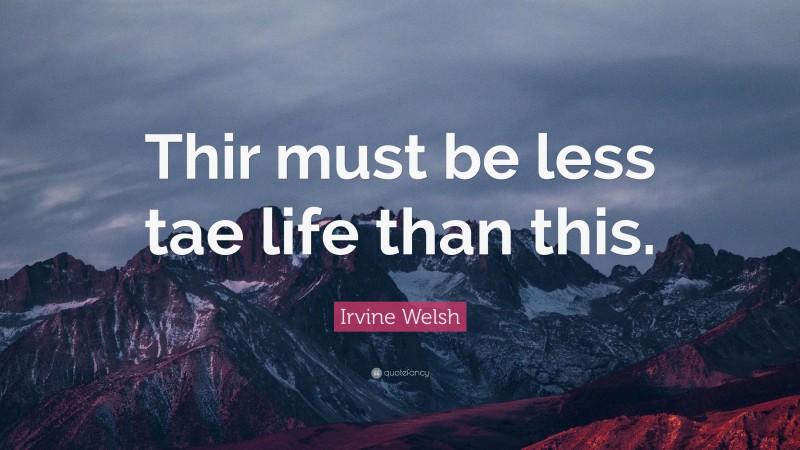 Irvine Welsh Quote: “Thir must be less tae life than this.”