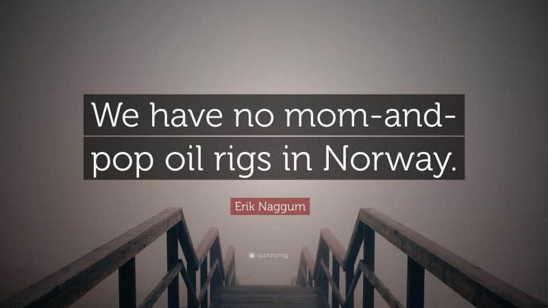 Erik Naggum Quote: “We have no mom-and-pop oil rigs in Norway.”