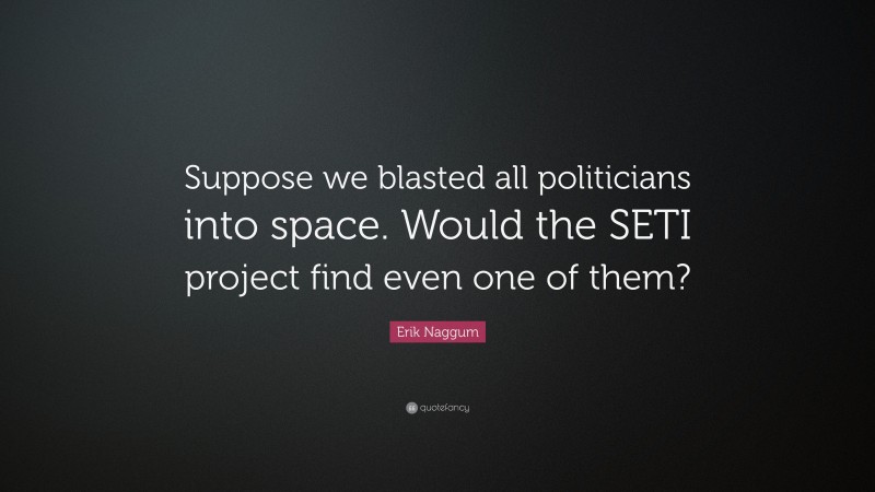 Erik Naggum Quote: “Suppose we blasted all politicians into space. Would the SETI project find even one of them?”