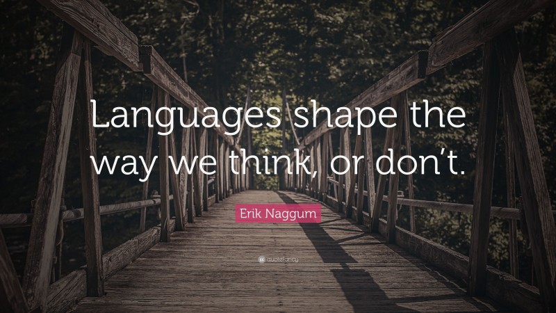 Erik Naggum Quote: “Languages shape the way we think, or don’t.”