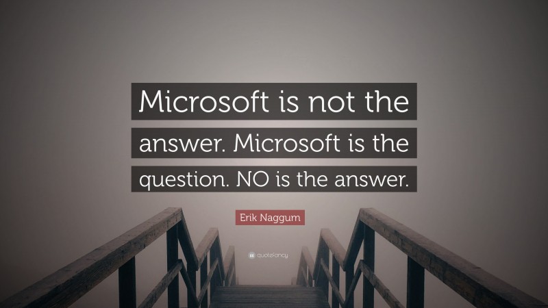 Erik Naggum Quote: “Microsoft is not the answer. Microsoft is the question. NO is the answer.”