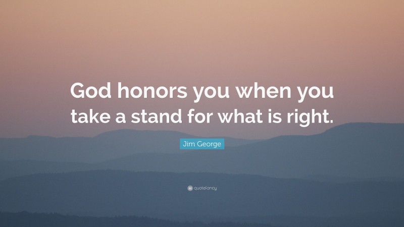Jim George Quote: “God honors you when you take a stand for what is right.”
