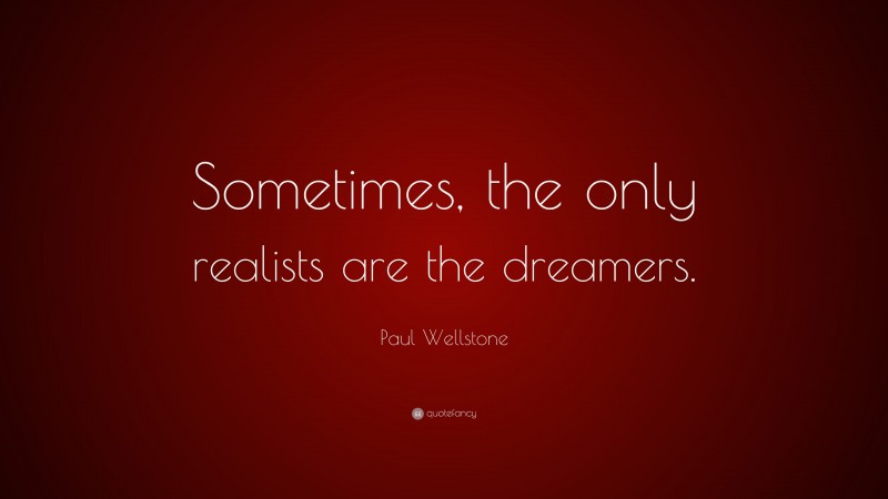 Paul Wellstone Quote: “Sometimes, the only realists are the dreamers.”