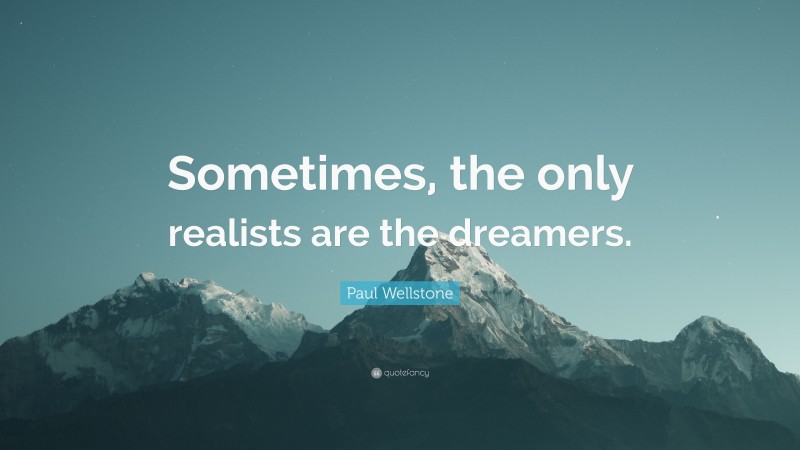 Paul Wellstone Quote: “Sometimes, the only realists are the dreamers.”