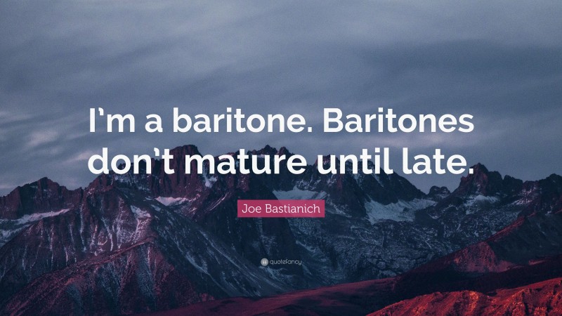 Joe Bastianich Quote: “I’m a baritone. Baritones don’t mature until late.”