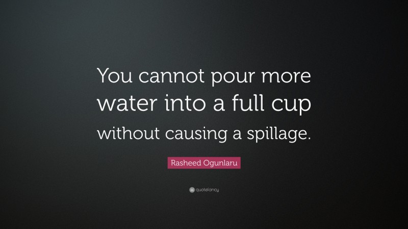 Rasheed Ogunlaru Quote: “You cannot pour more water into a full cup without causing a spillage.”