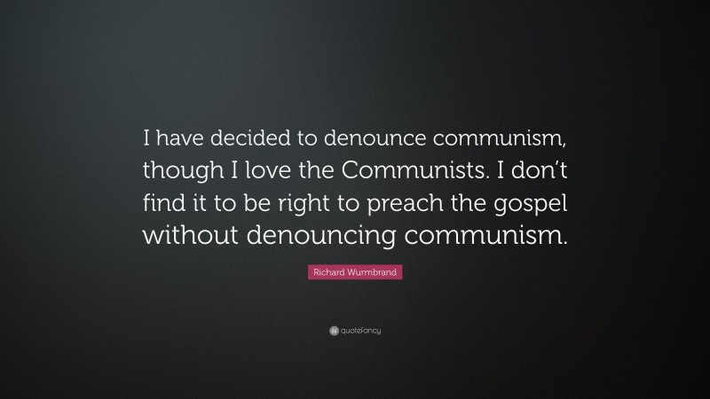 Richard Wurmbrand Quote: “I have decided to denounce communism, though I love the Communists. I don’t find it to be right to preach the gospel without denouncing communism.”