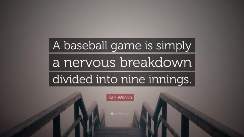 Earl Wilson Quote: “A baseball game is simply a nervous breakdown divided into nine innings.”