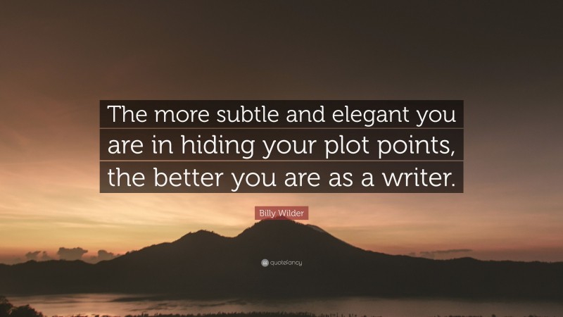 Billy Wilder Quote: “The more subtle and elegant you are in hiding your plot points, the better you are as a writer.”