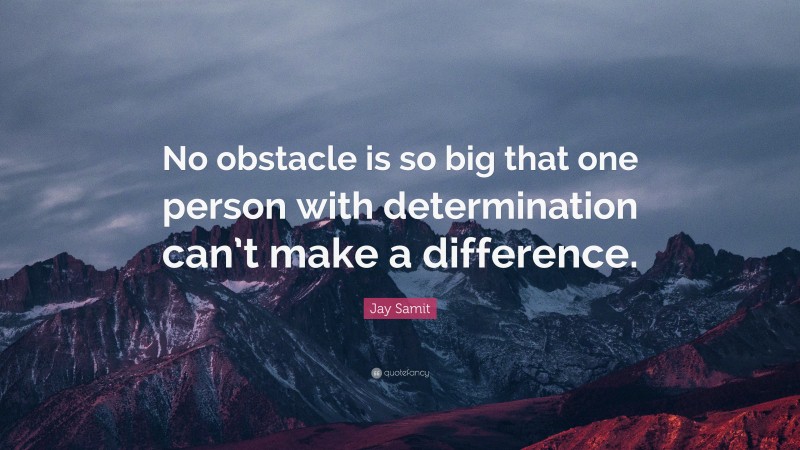 Jay Samit Quote: “No obstacle is so big that one person with determination can’t make a difference.”