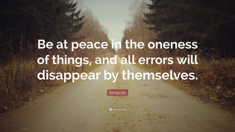 Sengcan Quote: “Be at peace in the oneness of things, and all errors will disappear by themselves.”