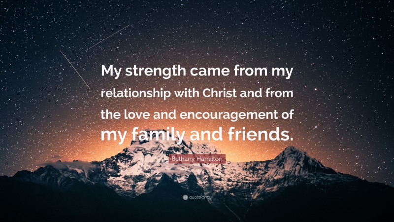Bethany Hamilton Quote: “My strength came from my relationship with Christ and from the love and encouragement of my family and friends.”
