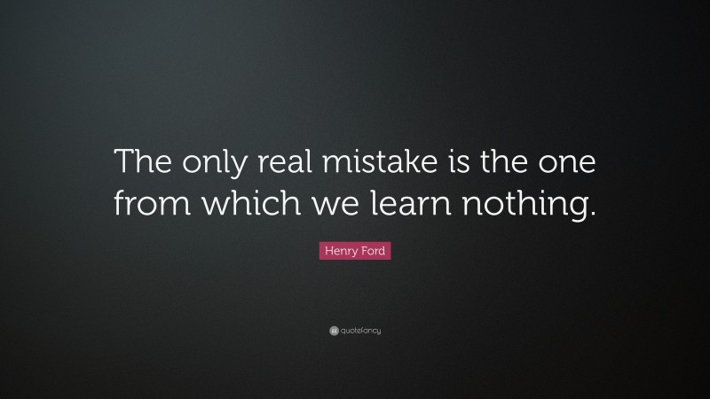 Henry Ford Quote: “The only real mistake is the one from which we learn ...