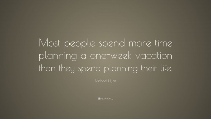 Michael Hyatt Quote: “Most people spend more time planning a one-week vacation than they spend planning their life.”