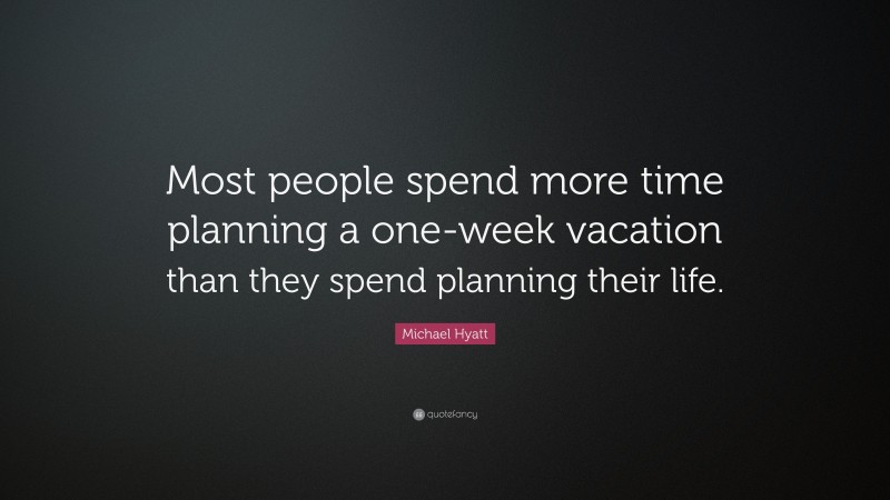 Michael Hyatt Quote: “Most people spend more time planning a one-week vacation than they spend planning their life.”