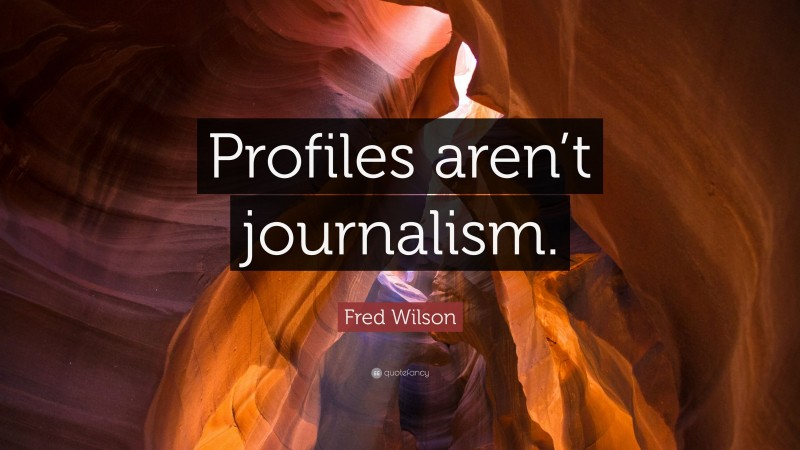 Fred Wilson Quote: “Profiles aren’t journalism.”