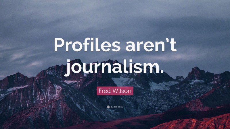 Fred Wilson Quote: “Profiles aren’t journalism.”