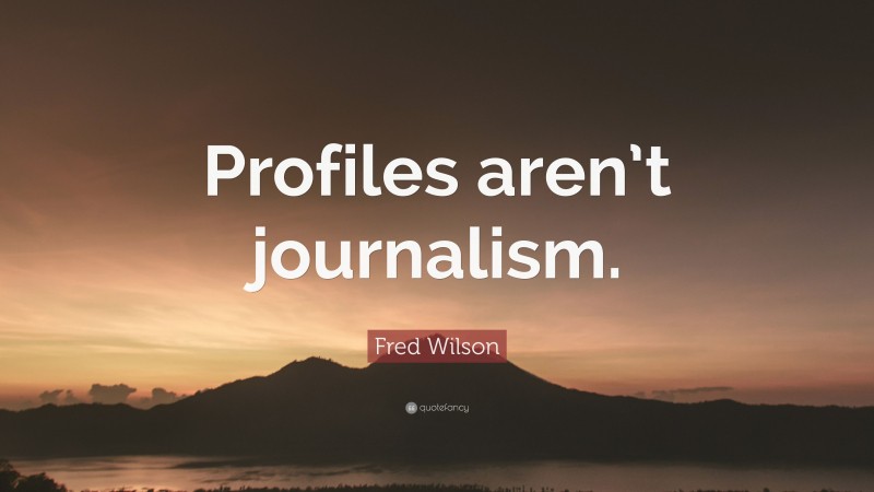 Fred Wilson Quote: “Profiles aren’t journalism.”