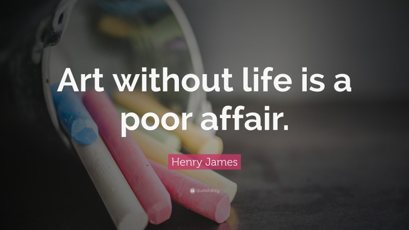 Henry James Quote: “Art without life is a poor affair.”