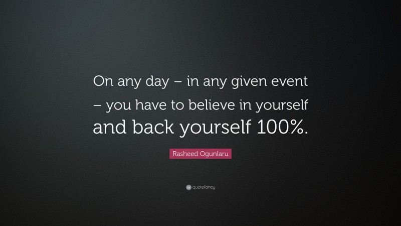 Rasheed Ogunlaru Quote: “On any day – in any given event – you have to believe in yourself and back yourself 100%.”