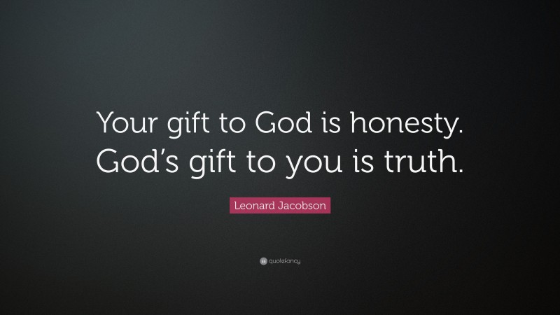 Leonard Jacobson Quote: “Your gift to God is honesty. God’s gift to you is truth.”