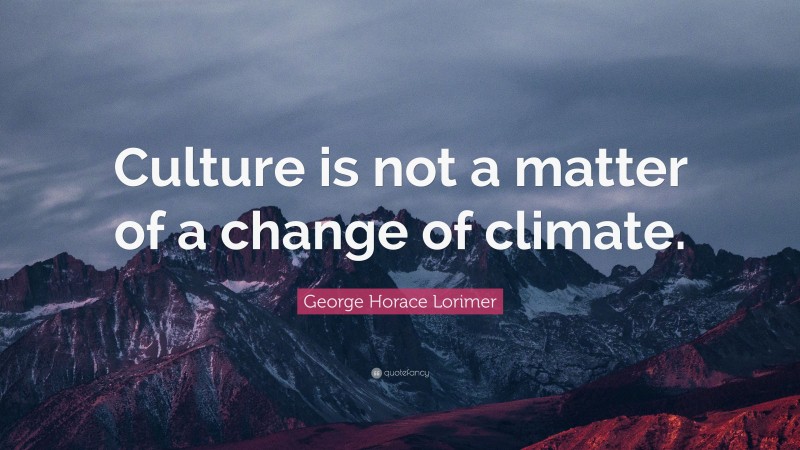 George Horace Lorimer Quote: “Culture is not a matter of a change of climate.”