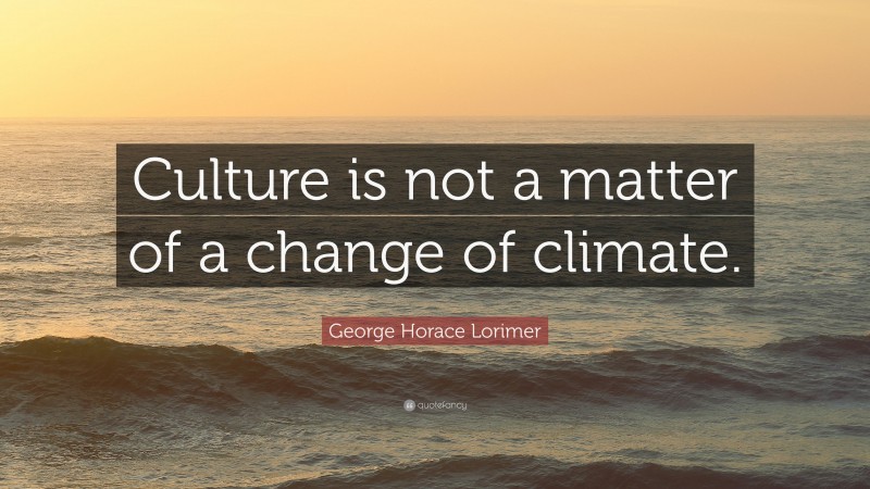 George Horace Lorimer Quote: “Culture is not a matter of a change of climate.”