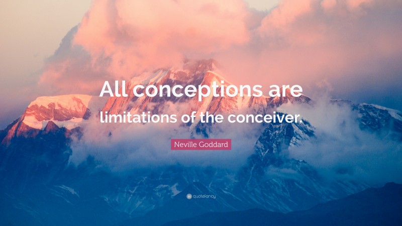 Neville Goddard Quote: “All conceptions are limitations of the conceiver.”
