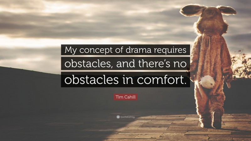 Tim Cahill Quote: “My concept of drama requires obstacles, and there’s no obstacles in comfort.”