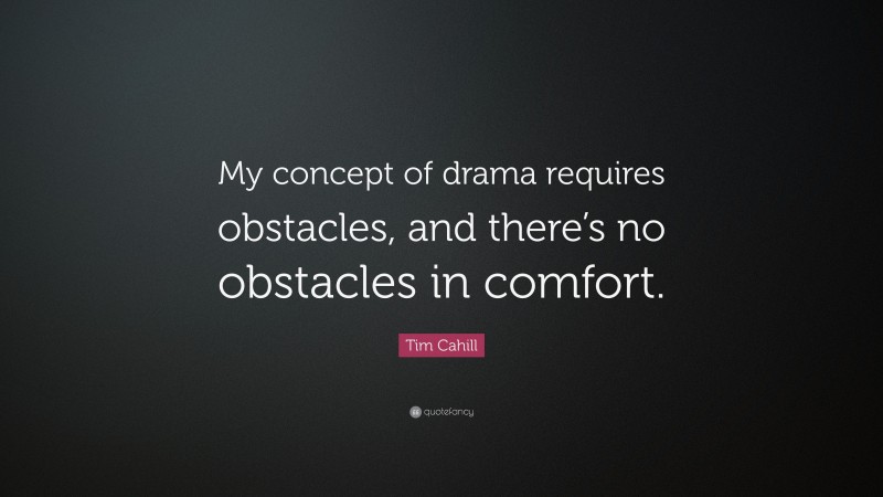 Tim Cahill Quote: “My concept of drama requires obstacles, and there’s no obstacles in comfort.”