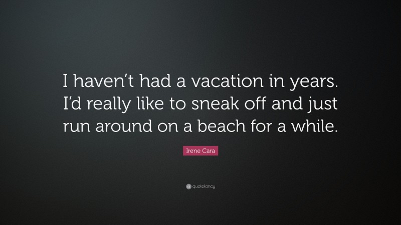 Irene Cara Quote: “I haven’t had a vacation in years. I’d really like to sneak off and just run around on a beach for a while.”