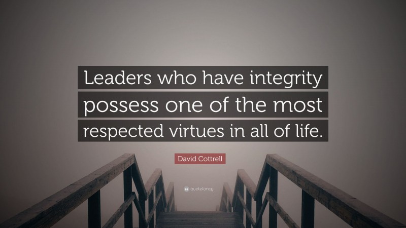 David Cottrell Quote: “Leaders who have integrity possess one of the most respected virtues in all of life.”