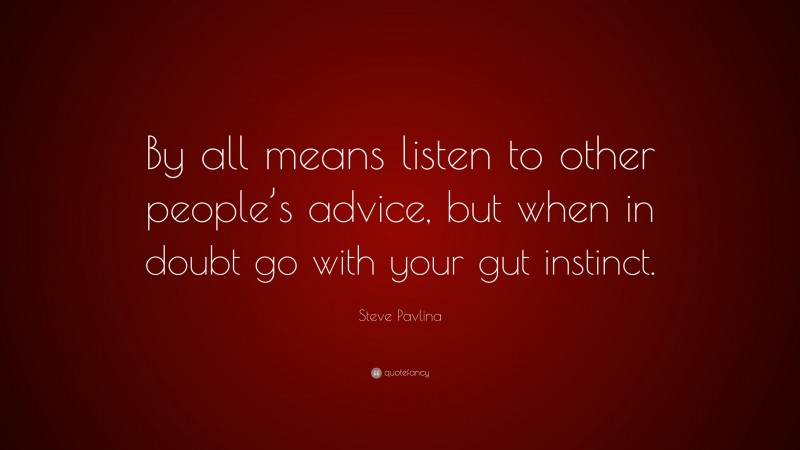 Steve Pavlina Quote: “By all means listen to other people’s advice, but when in doubt go with your gut instinct.”