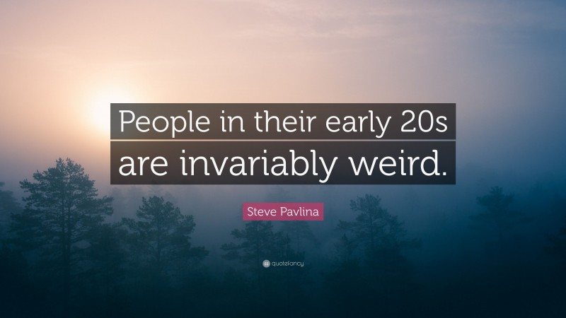 Steve Pavlina Quote: “People in their early 20s are invariably weird.”